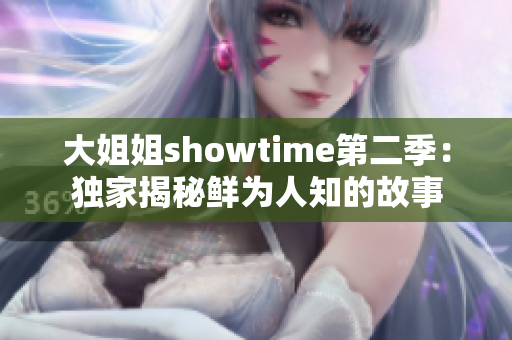 大姐姐showtime第二季：独家揭秘鲜为人知的故事