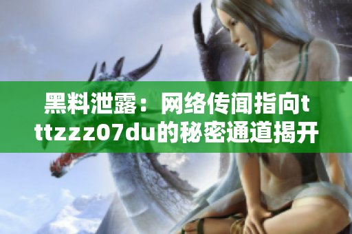 黑料泄露：网络传闻指向tttzzz07du的秘密通道揭开神秘面纱