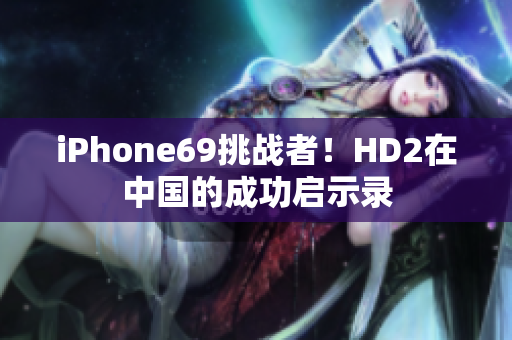 iPhone69挑战者！HD2在中国的成功启示录