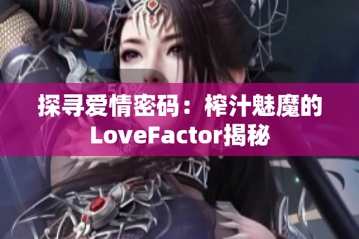 探寻爱情密码：榨汁魅魔的LoveFactor揭秘