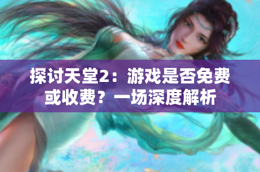 探讨天堂2：游戏是否免费或收费？一场深度解析