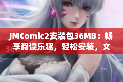 JMComic2安装包36MB：畅享阅读乐趣，轻松安装，文件大小仅36MB