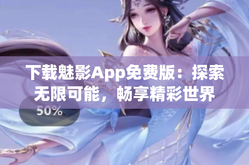 下载魅影App免费版：探索无限可能，畅享精彩世界