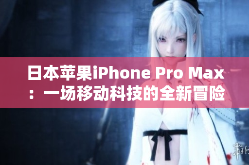 日本苹果iPhone Pro Max：一场移动科技的全新冒险！