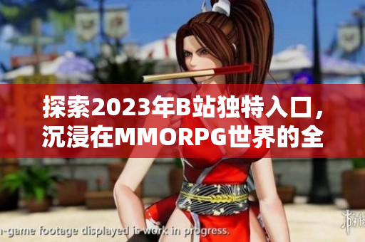 探索2023年B站独特入口，沉浸在MMORPG世界的全新体验