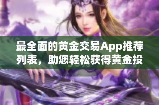 最全面的黄金交易App推荐列表，助您轻松获得黄金投资收益