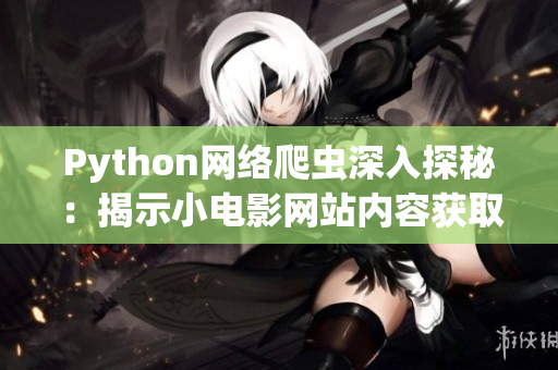 Python网络爬虫深入探秘：揭示小电影网站内容获取背后的秘密