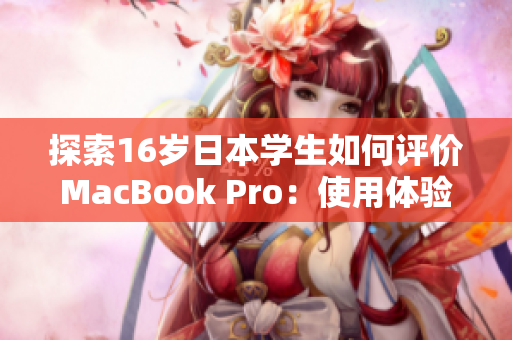 探索16岁日本学生如何评价MacBook Pro：使用体验和性能分析