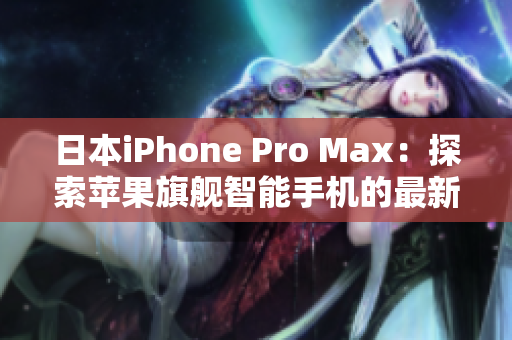 日本iPhone Pro Max：探索苹果旗舰智能手机的最新技术革新