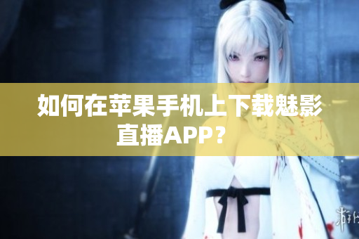 如何在苹果手机上下载魅影直播APP？ 