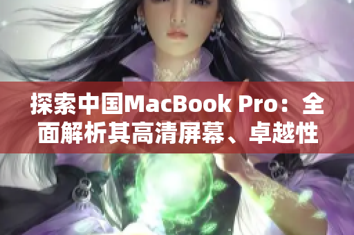 探索中国MacBook Pro：全面解析其高清屏幕、卓越性能与创新设计