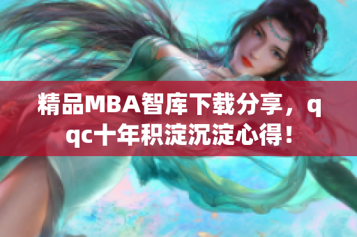 精品MBA智库下载分享，qqc十年积淀沉淀心得！