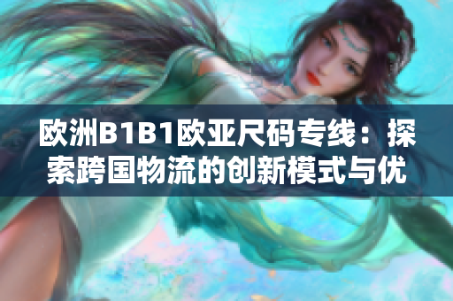 欧洲B1B1欧亚尺码专线：探索跨国物流的创新模式与优势