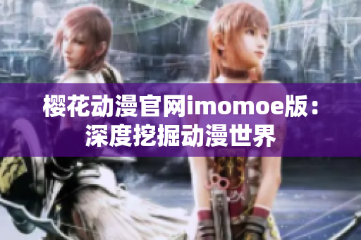 樱花动漫官网imomoe版：深度挖掘动漫世界