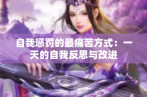 自我惩罚的最痛苦方式：一天的自我反思与改进