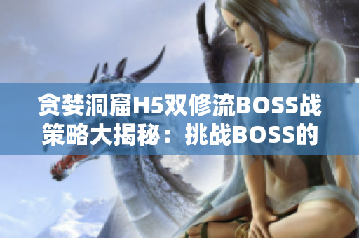 贪婪洞窟H5双修流BOSS战策略大揭秘：挑战BOSS的终极技巧揭秘