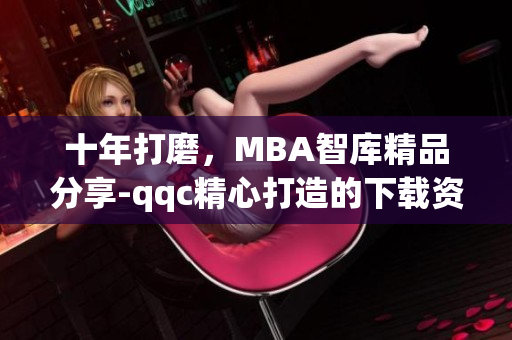 十年打磨，MBA智库精品分享-qqc精心打造的下载资源