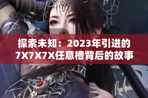 探索未知：2023年引进的7X7X7X任意槽背后的故事