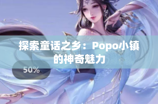 探索童话之乡：Popo小镇的神奇魅力