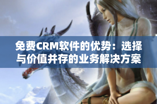 免费CRM软件的优势：选择与价值并存的业务解决方案