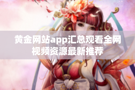 黄金网站app汇总观看全网视频资源最新推荐