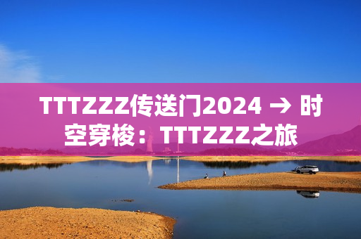 TTTZZZ传送门2024 → 时空穿梭：TTTZZZ之旅