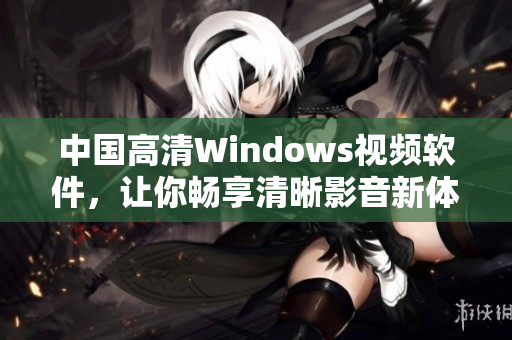 中国高清Windows视频软件，让你畅享清晰影音新体验