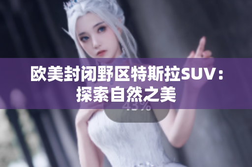 欧美封闭野区特斯拉SUV：探索自然之美