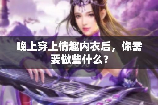 晚上穿上情趣内衣后，你需要做些什么？