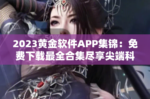 2023黄金软件APP集锦：免费下载最全合集尽享尖端科技应用