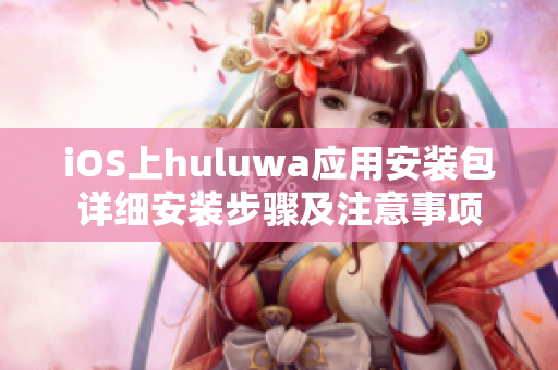 iOS上huluwa应用安装包详细安装步骤及注意事项