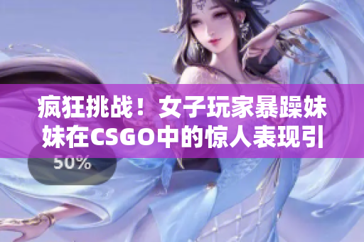 疯狂挑战！女子玩家暴躁妹妹在CSGO中的惊人表现引人瞩目