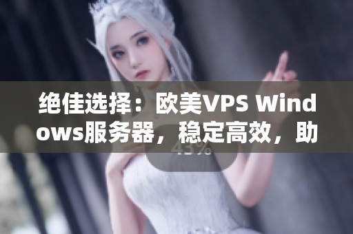 绝佳选择：欧美VPS Windows服务器，稳定高效，助您轻松搭建网站