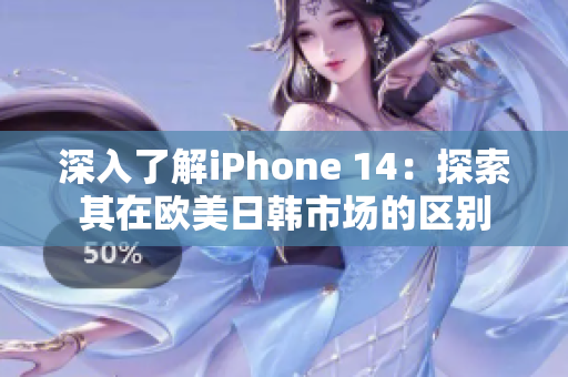 深入了解iPhone 14：探索其在欧美日韩市场的区别