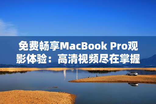 免费畅享MacBook Pro观影体验：高清视频尽在掌握