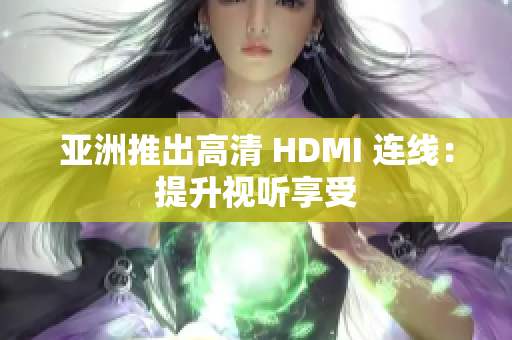 亚洲推出高清 HDMI 连线：提升视听享受