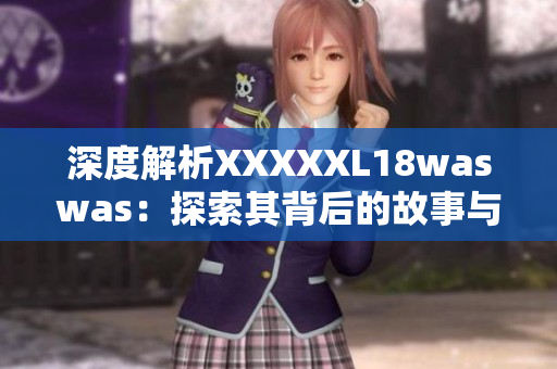 深度解析XXXXXL18waswas：探索其背后的故事与影响