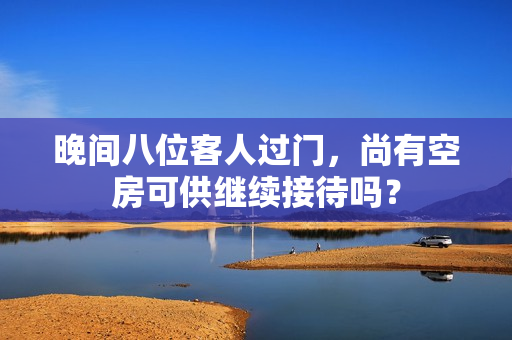 晚间八位客人过门，尚有空房可供继续接待吗？