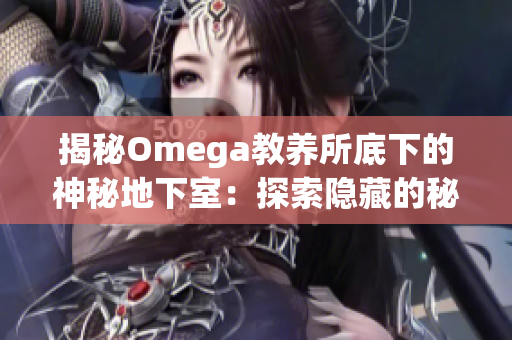 揭秘Omega教养所底下的神秘地下室：探索隐藏的秘密世界