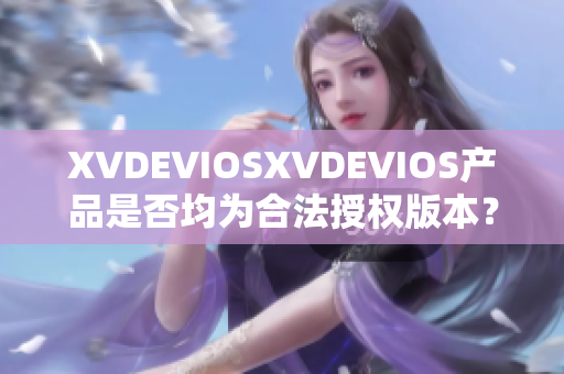 XVDEVIOSXVDEVIOS产品是否均为合法授权版本？