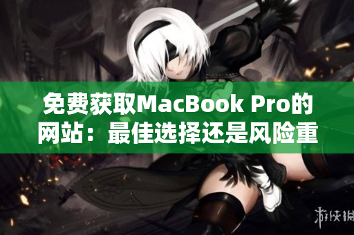 免费获取MacBook Pro的网站：最佳选择还是风险重重？