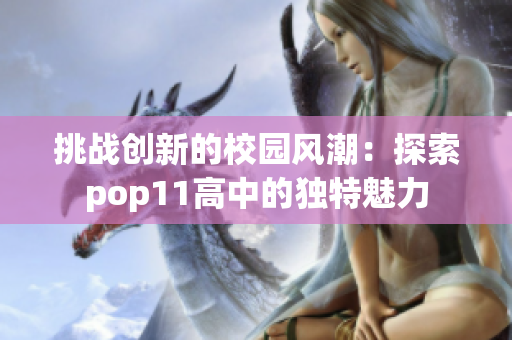 挑战创新的校园风潮：探索pop11高中的独特魅力