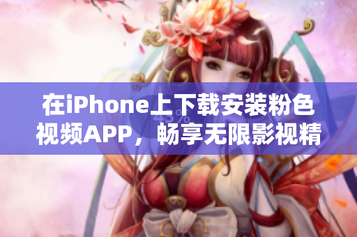 在iPhone上下载安装粉色视频APP，畅享无限影视精彩