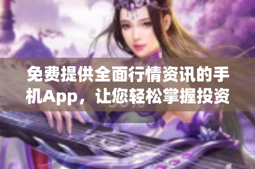 免费提供全面行情资讯的手机App，让您轻松掌握投资动态