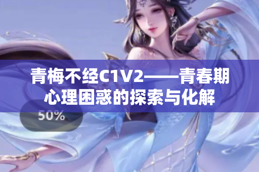 青梅不经C1V2——青春期心理困惑的探索与化解