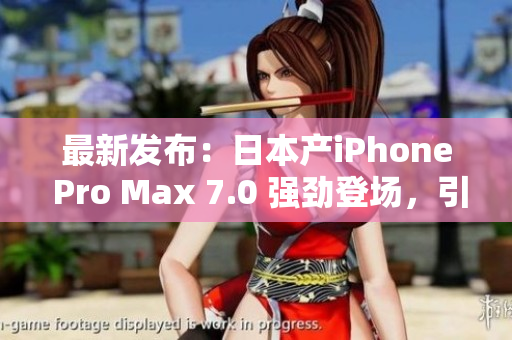 最新发布：日本产iPhone Pro Max 7.0 强劲登场，引领智能手机新潮流