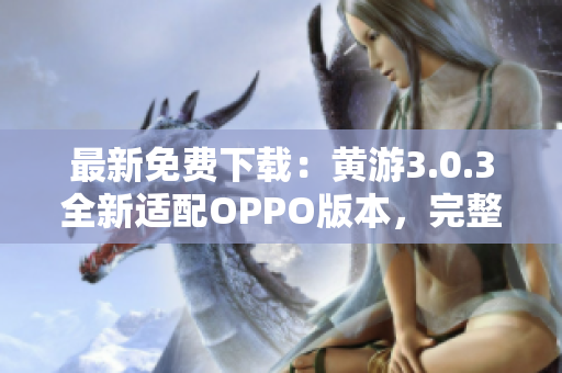 最新免费下载：黄游3.0.3全新适配OPPO版本，完整大全！