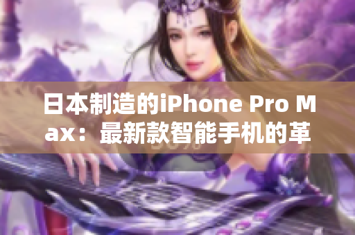 日本制造的iPhone Pro Max：最新款智能手机的革命性进步