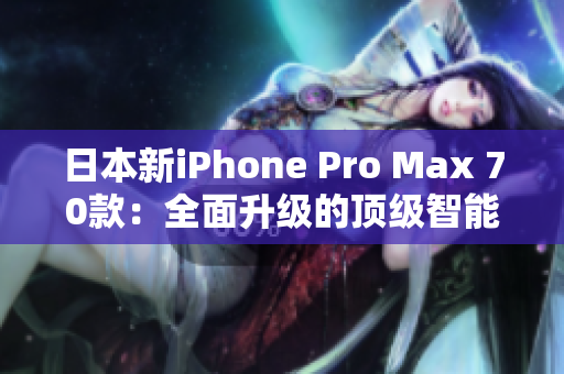 日本新iPhone Pro Max 70款：全面升级的顶级智能手机