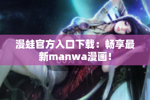 漫蛙官方入口下载：畅享最新manwa漫画！